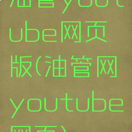 油管youtube网页版(油管网youtube网页)