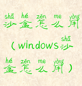 沙盒怎么用(windows沙盒怎么用)