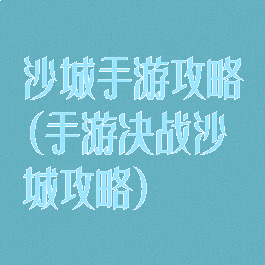 沙城手游攻略(手游决战沙城攻略)