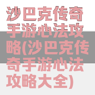 沙巴克传奇手游心法攻略(沙巴克传奇手游心法攻略大全)
