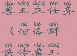 河洛群侠传兽王庄任务(河洛群侠传兽王庄任务)