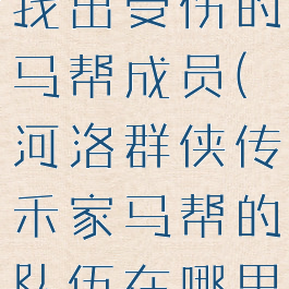 河洛群侠传找出受伤的马帮成员(河洛群侠传禾家马帮的队伍在哪里)