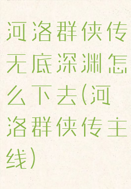 河洛群侠传无底深渊怎么下去(河洛群侠传主线)