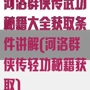 河洛群侠传武功秘籍大全获取条件讲解(河洛群侠传轻功秘籍获取)