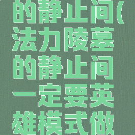 法力陵墓的静止间(法力陵墓的静止间一定要英雄模式做吗)