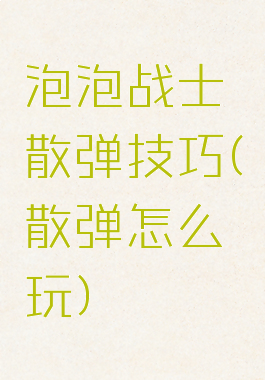 泡泡战士散弹技巧(散弹怎么玩)