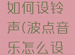 波点音乐如何设铃声(波点音乐怎么设置音质)