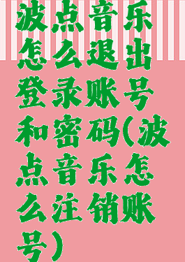 波点音乐怎么退出登录账号和密码(波点音乐怎么注销账号)