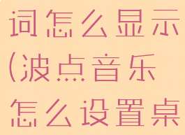 波点音乐歌词怎么显示(波点音乐怎么设置桌面歌词)