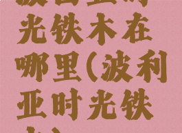 波西亚时光铁木在哪里(波利亚时光铁木)