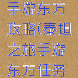 泰坦之旅手游东方攻略(泰坦之旅手游东方任务攻略)