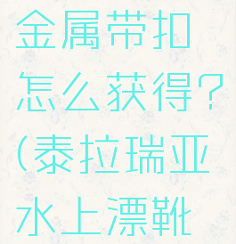 泰拉瑞亚金属带扣怎么获得?(泰拉瑞亚水上漂靴怎么获得)