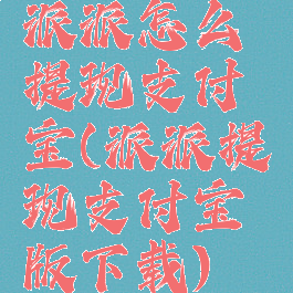 派派怎么提现支付宝(派派提现支付宝版下载)