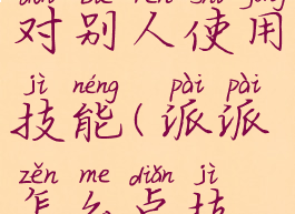 派派怎样对别人使用技能(派派怎么点技能)