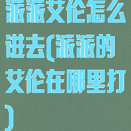 派派艾伦怎么进去(派派的艾伦在哪里打)