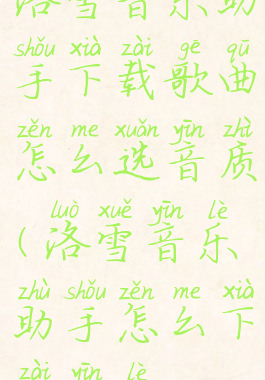 洛雪音乐助手下载歌曲怎么选音质(洛雪音乐助手怎么下载音乐)