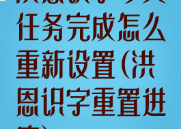 洪恩识字今天任务完成怎么重新设置(洪恩识字重置进度)