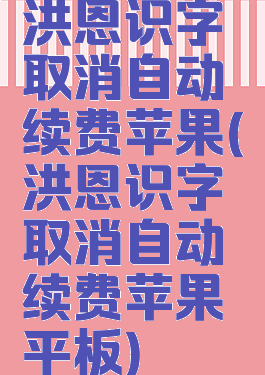 洪恩识字取消自动续费苹果(洪恩识字取消自动续费苹果平板)