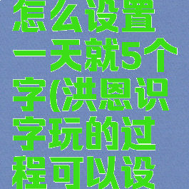 洪恩识字怎么设置一天就5个字(洪恩识字玩的过程可以设置调吗)