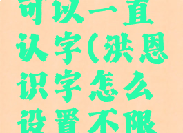 洪恩识字怎么设置可以一直认字(洪恩识字怎么设置不限每天学的字数)