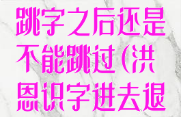 洪恩识字设置跳字之后还是不能跳过(洪恩识字进去退不出来)