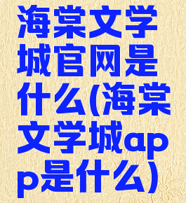 海棠文学城官网是什么(海棠文学城app是什么)