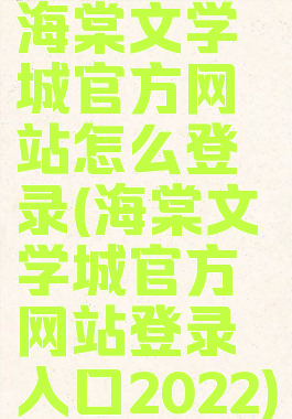 海棠文学城官方网站怎么登录(海棠文学城官方网站登录入口2022)