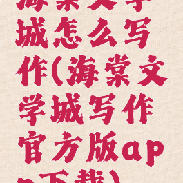 海棠文学城怎么写作(海棠文学城写作官方版app下载)