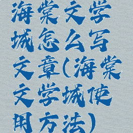 海棠文学城怎么写文章(海棠文学城使用方法)