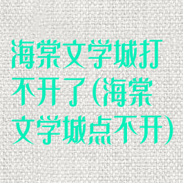 海棠文学城打不开了(海棠文学城点不开)