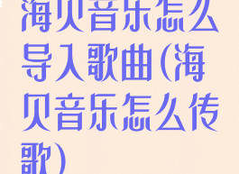 海贝音乐怎么导入歌曲(海贝音乐怎么传歌)