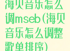 海贝音乐怎么调mseb(海贝音乐怎么调整歌单排序)