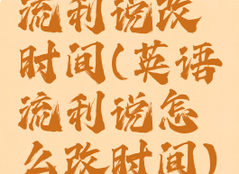 流利说改时间(英语流利说怎么改时间)
