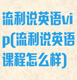 流利说英语vip(流利说英语课程怎么样)