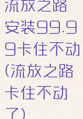 流放之路安装99.99卡住不动(流放之路卡住不动了)