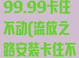 流放之路安装99.99卡住不动(流放之路安装卡住不动)