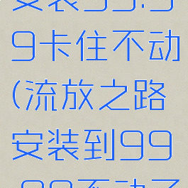 流放之路安装99.99卡住不动(流放之路安装到99.99不动了)