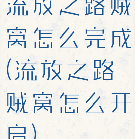 流放之路贼窝怎么完成(流放之路贼窝怎么开启)