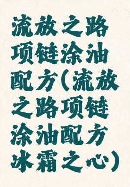 流放之路项链涂油配方(流放之路项链涂油配方冰霜之心)