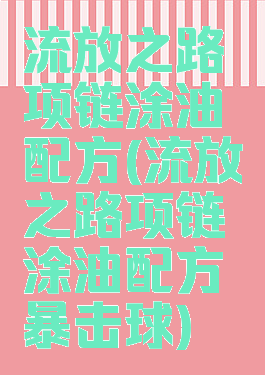 流放之路项链涂油配方(流放之路项链涂油配方暴击球)