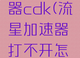 流星加速器cdk(流星加速器打不开怎么办)