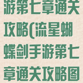 流星蝴蝶剑手游第七章通关攻略(流星蝴蝶剑手游第七章通关攻略图文)