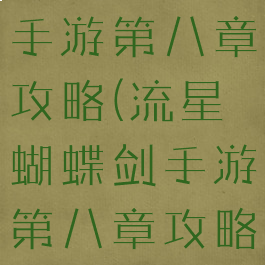 流星蝴蝶剑手游第八章攻略(流星蝴蝶剑手游第八章攻略视频)