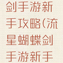流量蝴蝶剑手游新手攻略(流星蝴蝶剑手游新手攻略)