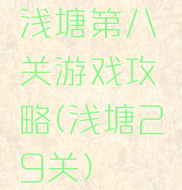浅塘第八关游戏攻略(浅塘29关)
