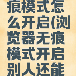 浏览器无痕模式怎么开启(浏览器无痕模式开启别人还能看见吗)