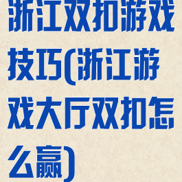 浙江双扣游戏技巧(浙江游戏大厅双扣怎么赢)