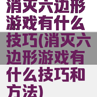 消灭六边形游戏有什么技巧(消灭六边形游戏有什么技巧和方法)