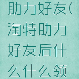 淘特如何助力好友(淘特助力好友后什么什么领现金)