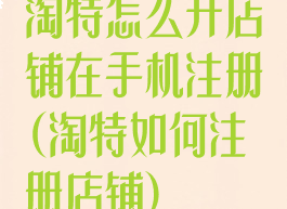 淘特怎么开店铺在手机注册(淘特如何注册店铺)